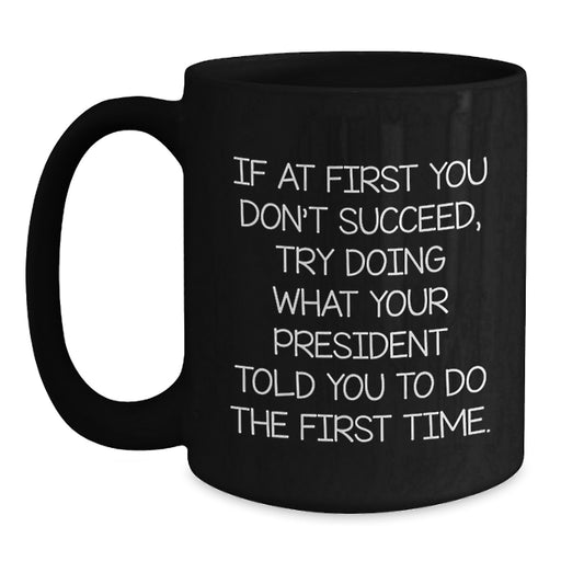 Funny President Quotes, Inspirational Coffee Mug, Gifts from Friends, President Humor, Graduation Unique Gifts for Men, 11oz or 15oz Black Ceramic Mug - Main