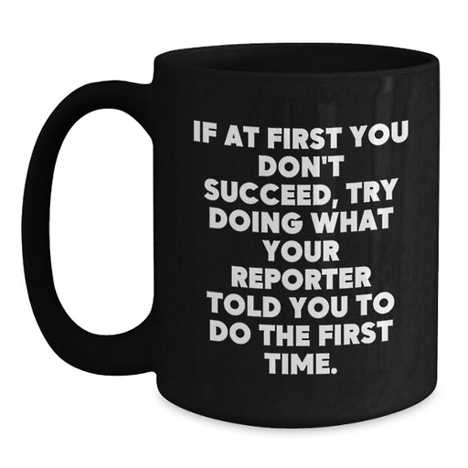 Funny Reporter Gifts, Black Coffee Mug, If At First You Don't Succeed, Try Doing What Your Reporter Told You To Do The First Time, Gifts from Friends, Gifts for Reporter - Main