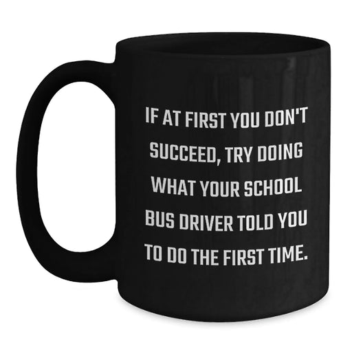 Funny School Bus Driver Christmas Unique Gifts from Friends Black Coffee Mug - If At First You Don't Succeed Try Doing What Your School Bus Driver Told You To Do The First Time - Main