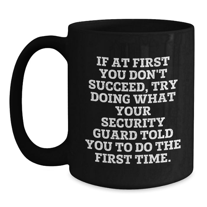 Funny Security Guard Gifts for Men from Family - Black Coffee Mug 'If At First You Don't Succeed Try Doing What Your Security Guard Told You To Do The First Time' Graduation Unique Gifts - Main