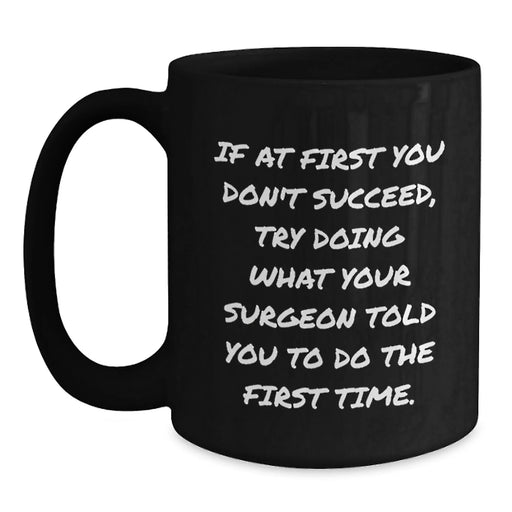 Funny Surgeon Gifts for Men from Friends Unique Birthday Mugs if at first you don't succeed try doing what your surgeon told you to do the first time black ceramic coffee mug - Main