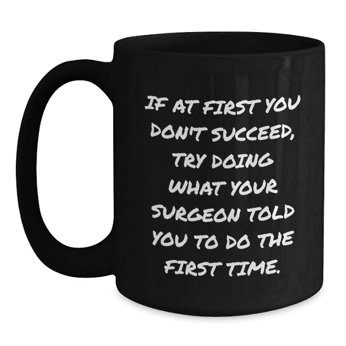 Funny Surgeon Gifts for Men from Friends Unique Birthday Mugs if at first you don't succeed try doing what your surgeon told you to do the first time black ceramic coffee mug - Main