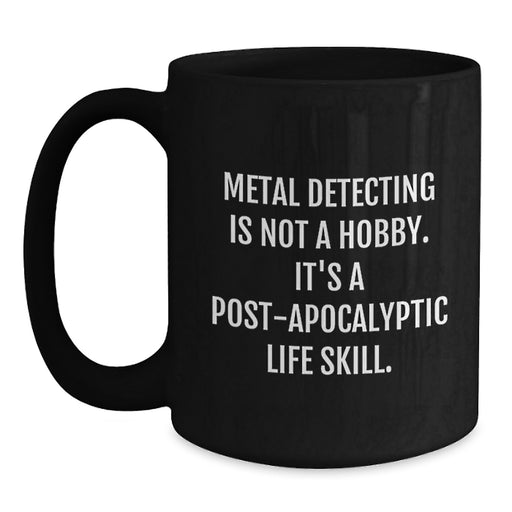 Funny Metal Detecting Gifts for Men Black Coffee Mug, A Great Post-apocalyptic Life Skill Quote for Graduation Unique Gifts from Friends to Family - Main