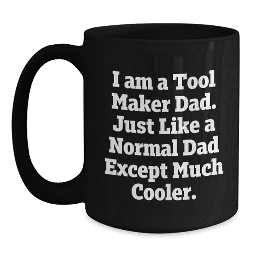 Funny Tool Maker Dad Gifts from Men to Tool Maker, Unique Black Coffee Mug, I Am A Tool Maker Dad Just Like A Normal Dad Except Much Cooler, Graduation Unique Gifts - Main
