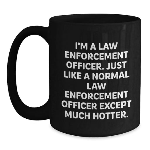 Funny Law Enforcement Officer Gifts for Birthday, 'I'm A Law Enforcement Officer. Just Like A Normal Law Enforcement Officer Except Much Hotter.' Black Coffee Mug from Men to Friends - Main