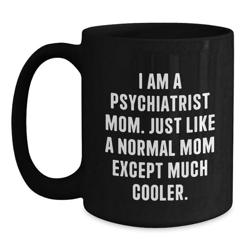 Funny Psychiatrist Mom Gifts for Graduation - 'I Am A Psychiatrist Mom. Just Like A Normal Mom Except Much Cooler.' Black Coffee Mug - Gifts from Friends to Psychiatrist - Main