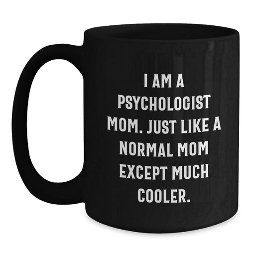 Funny Psychologist Mom Gifts for Graduation, Black Coffee Mug, 'I Am A Psychologist Mom. Just Like A Normal Mom Except Much Cooler.' - Main
