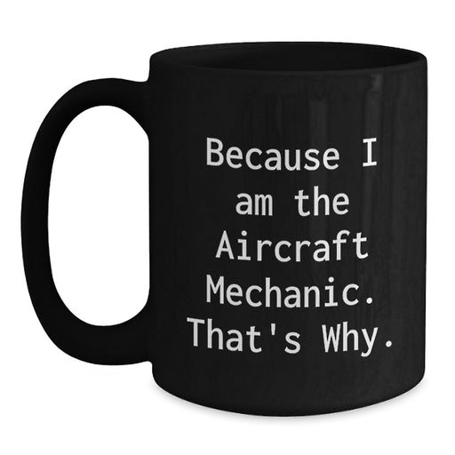 Funny Aircraft Mechanic Gifts for Men from Friends, Unique Black Coffee Mugs Because I Am The Aircraft Mechanic. That's Why. - Main
