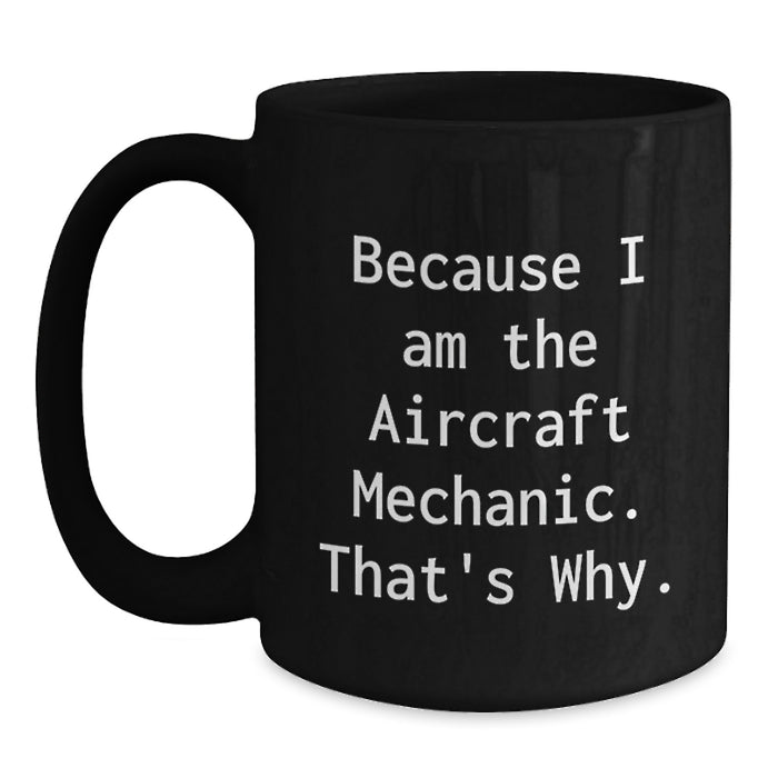 Funny Aircraft Mechanic Gifts for Men from Friends, Unique Black Coffee Mugs Because I Am The Aircraft Mechanic. That's Why. - Main