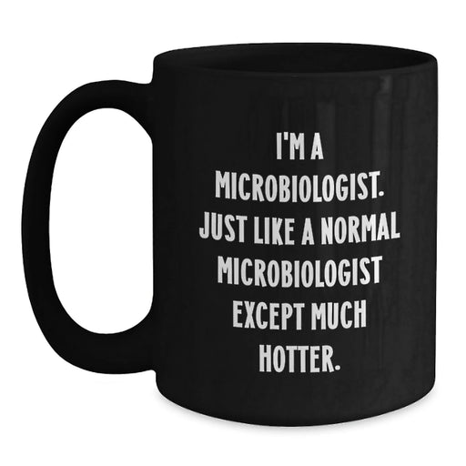Funny Microbiologist Gifts for Men from Women - I'm A Microbiologist. Just Like A Normal Microbiologist Except Much Hotter. Black Coffee Mug, Graduation Unique Gifts - Main