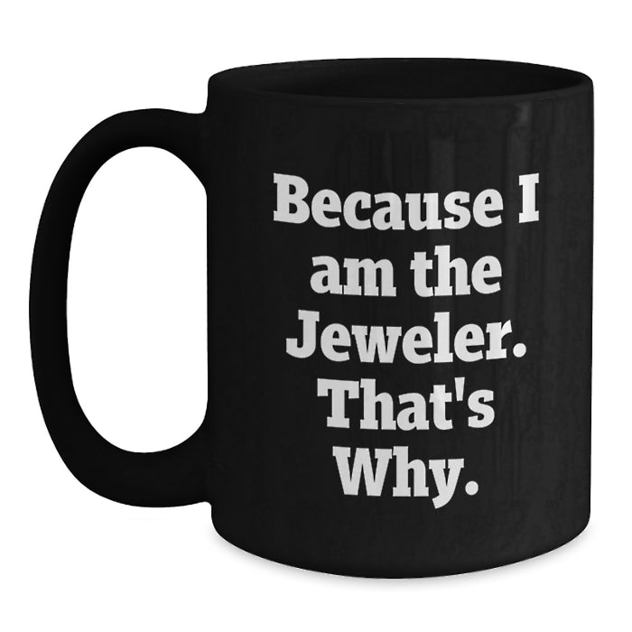 Funny Jeweler Gifts for Graduation, Black Coffee Mug Because I Am The Jeweler That's Why, Gifts from Men to Jeweler Friends - Main