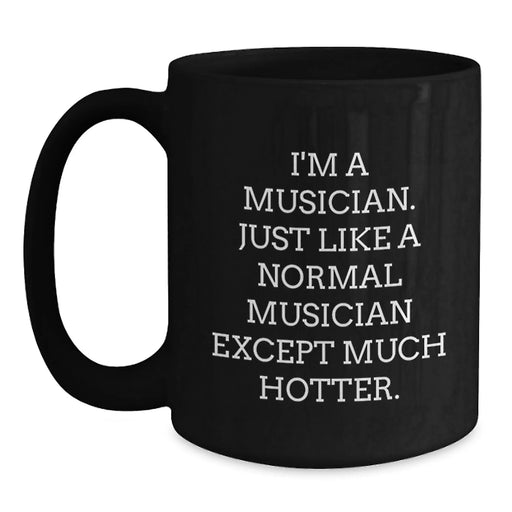Funny Musician Gifts for Birthday - I'm A Musician. Just Like A Normal Musician Except Much Hotter. Black Coffee Mug, Gifts from Friends - Main