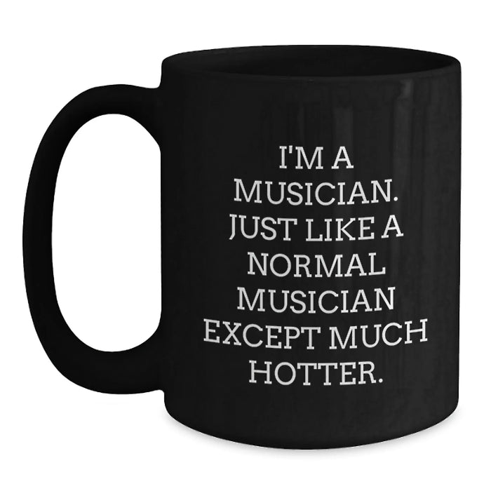 Funny Musician Gifts for Birthday - I'm A Musician. Just Like A Normal Musician Except Much Hotter. Black Coffee Mug, Gifts from Friends - Main