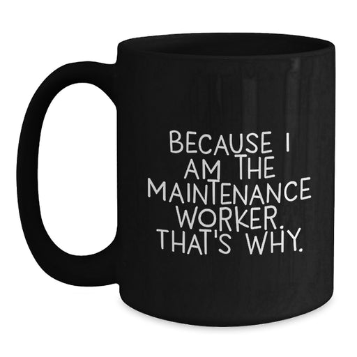 Funny Maintenance Worker Gifts for Him - Because I Am The Maintenance Worker. That's Why. - Black Coffee Mug for Valentine's Unique Gifts from Friends - Main
