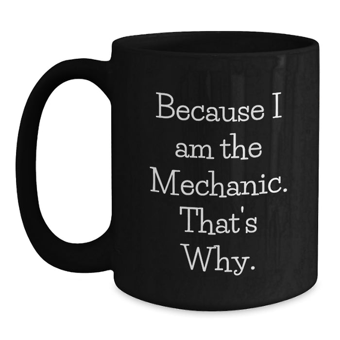 Funny Mechanic Gifts for Men Mechanic from Friends on Valentine's Unique Black Coffee Mugs Because I Am The Mechanic That's Why - Main