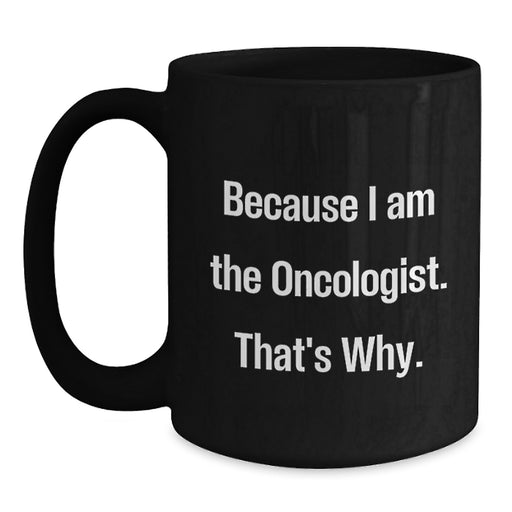 Gifts from Oncologist Friends, Because I Am The Oncologist. That's Why., Black Coffee Mug for Graduation Unique Gifts - Main