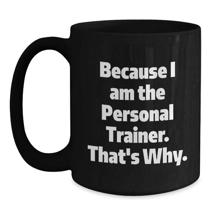 Because I Am The Personal Trainer, Funny Gifts for Personal Trainers, Unique Black Coffee Mug for Graduation - Main