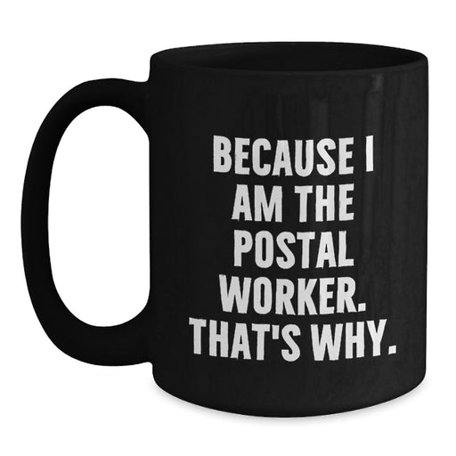 Funny Postal Worker Gifts for Men, Black Coffee Mug, Quote 'Because I Am The Postal Worker. That's Why.', Gifts from Friends, Family, Coworkers, Unique Graduation Present - Main