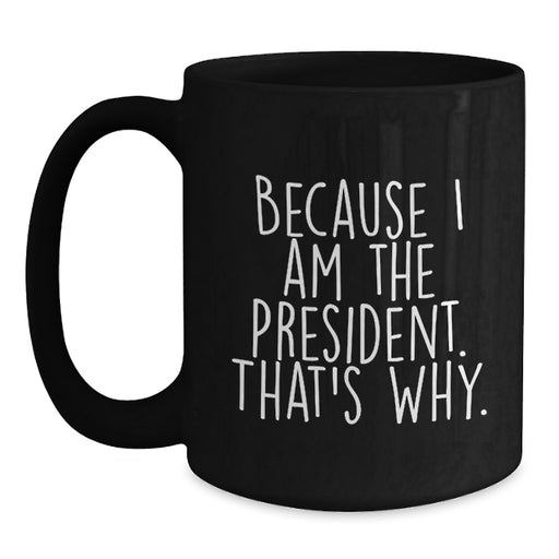 Funny Gifts from President Enthusiasts - Because I Am The President. That's Why., Unique Black Coffee Mug for President Day Graduation Gifts for Men, Women, Friends, Coworkers, Family - Main