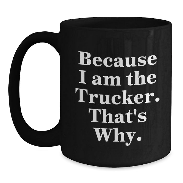 Funny Trucker Gifts from Friends and Family for Graduation Unique Trucker Black Coffee Mug - 'Because I Am The Trucker. That's Why.' - Main