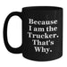 Funny Trucker Gifts from Friends and Family for Graduation Unique Trucker Black Coffee Mug - 'Because I Am The Trucker. That's Why.' - Main