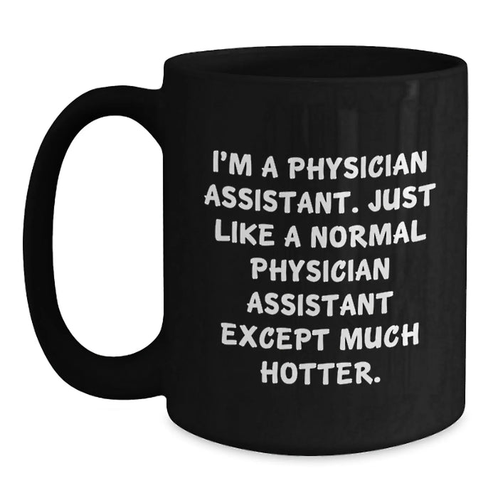 Funny Physician Assistant Gifts from Friends for Birthday - Black Coffee Mug, I'm A Physician Assistant, Just Like A Normal One Except Much Hotter, Unique Birthday Unique Gifts for Men or Women - Main