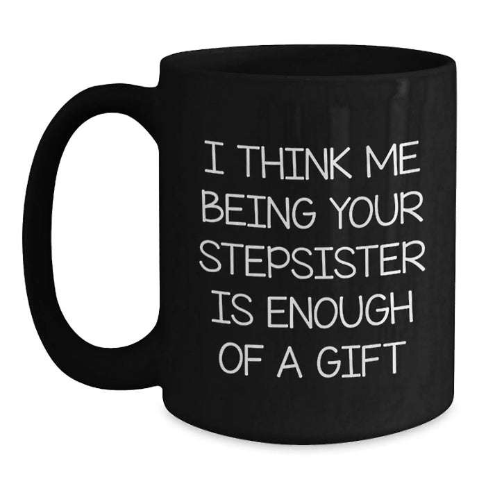 Funny Stepsister Humor Black Coffee Mug - 'I Think Me Being Your Stepsister Is Enough' Unique Christmas Unique Gifts for Stepsister from Men or Women - Main