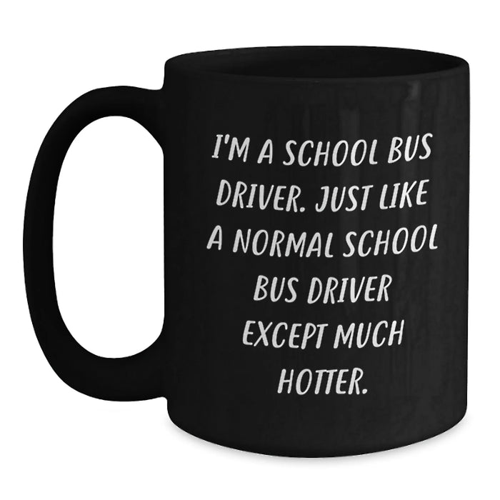 Funny School Bus Driver Quotes Gifts from Friends for Birthday Unique School Bus Driver Black Coffee Mug, I'm A School Bus Driver. Just Like A Normal School Bus Driver Except Much Hotter. - Main