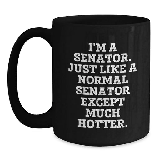 Funny Senator Gifts, I'm A Senator. Just Like A Normal Senator Except Much Hotter. Black Coffee Mug for Birthday, Gifts from Friends, Coworkers, Family, Senator, Men, Women - Main