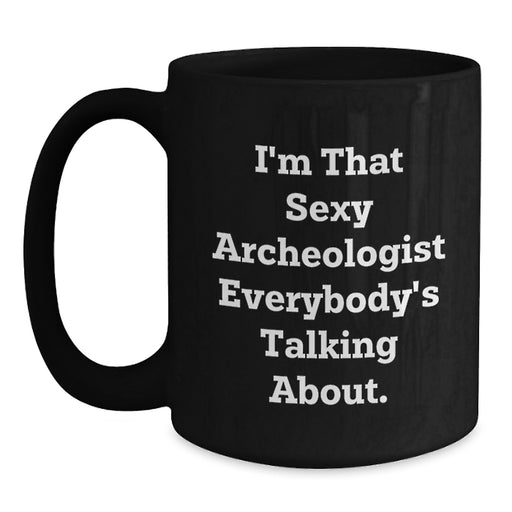 Funny Archeologist Gifts for Men, Women, Friends, Coworkers, Family - 11oz or 15oz Black Coffee Mug 'I'm That Sexy Archeologist Everybody's Talking About.' - Main