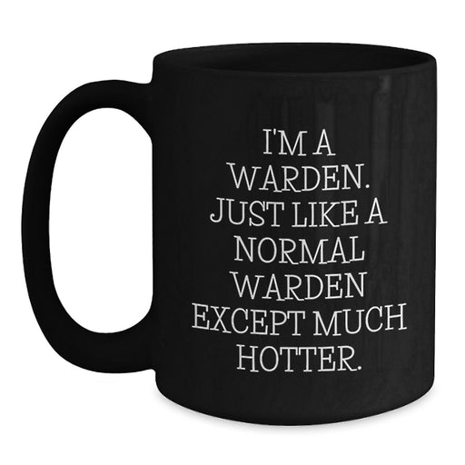 Warden Funny Gifts from Friends for Birthday, Black Coffee Mug, I'm A Warden. Just Like A Normal Warden Except Much Hotter. - Main