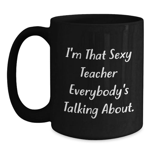 Funny Teacher Gifts from Men for Christmas Unique Mugs - I'm That Sexy Teacher Everybody's Talking About. - Main