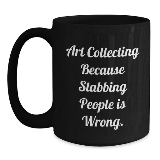 Funny Art Collecting Gifts from Friends for Art Collecting Enthusiasts, Black Coffee Mug with Art Collecting Because Stabbing People Is Wrong. - Main