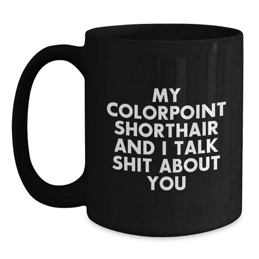 Colorpoint Shorthair Cat Lovers Funny Gifts from Friends for Birthday, Unique My Colorpoint Shorthair And I Talk Shit About You Quote Black Coffee Mug - Main