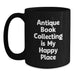 Funny Antique Book Collecting Gifts for Men Women Friends Coworkers Family from Men Women Friends Coworkers Family - Black Coffee Mug with 'Antique Book Collecting Is My Happy Place' - Main