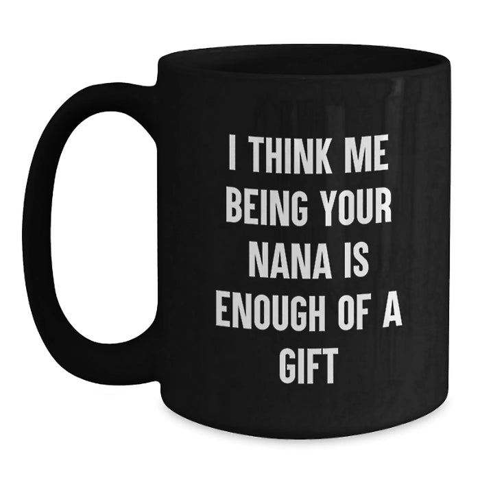Funny Nana Gifts from Family, Unique Black Coffee Mugs for Nana, Graduation, 'I Think Me Being Your Nana Is Enough Of A Gift' - Main