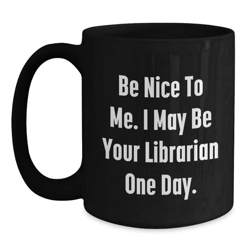 Funny Librarian Gifts for Friends, Birthday Unique Gifts from Family, Be Nice To Me. I May Be Your Librarian One Day. Quote Black Coffee Mug - Main