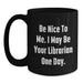 Funny Librarian Gifts for Friends, Birthday Unique Gifts from Family, Be Nice To Me. I May Be Your Librarian One Day. Quote Black Coffee Mug - Main