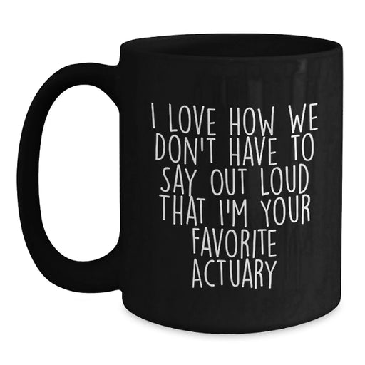 Funny Actuary Gifts for Men, Unique Black Coffee Mugs with I Love How We Don't Have To Say Out Loud That I'm Your Favorite Actuary Quote, Christmas Unique Gifts from Friends to Actuary - Main