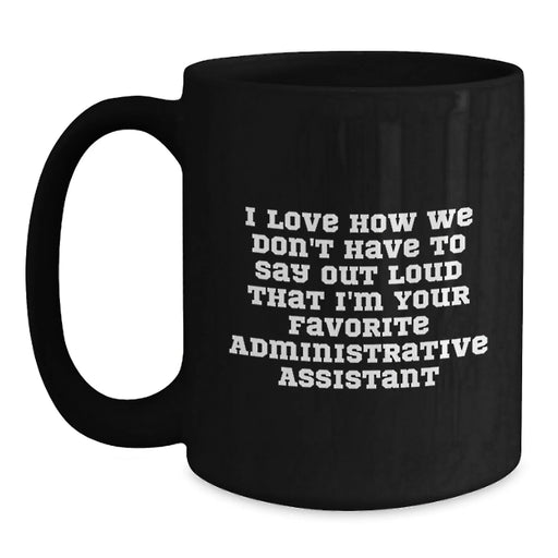 Funny Administrative Assistant Gifts from Friends - 'I Love How We Don't Have To Say Out Loud That I'm Your Favorite Administrative Assistant' Black Coffee Mug - Main