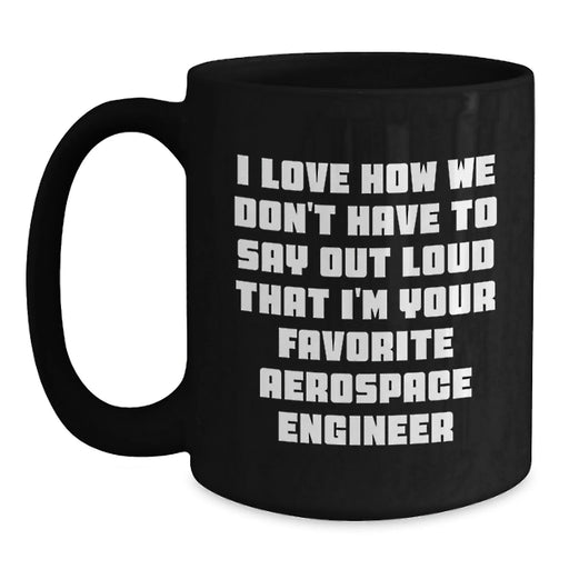 Funny Aerospace Engineer Gifts for Men - Black Coffee Mug I Love How We Don't Have To Say Out Loud That I'm Your Favorite Aerospace Engineer - Main