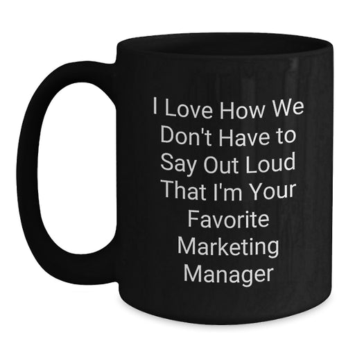 Funny Marketing Manager Gifts for Men - Black Coffee Mug - I Love How We Don't Have To Say Out Loud That I'm Your Favorite Marketing Manager - Gifts from Friends to Coworkers - Main