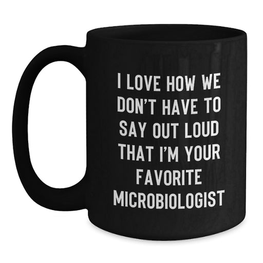 Funny Microbiologist Gifts from Family for Men Black Coffee Mug I Love How We Don't Have To Say Out Loud That I'm Your Favorite Microbiologist Graduation Unique - Main