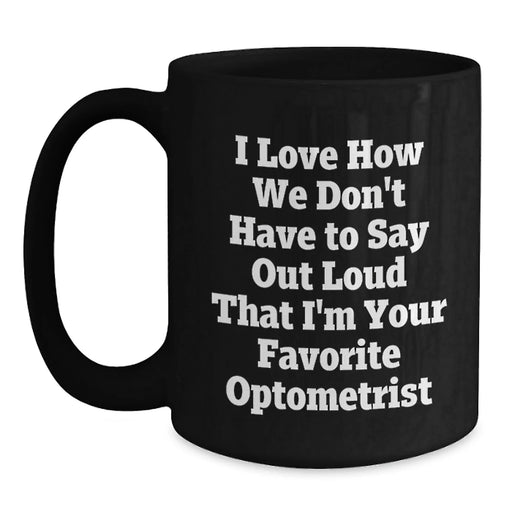 Funny Optometrist Gifts for Birthday - Unique Black Coffee Mugs from Friends - 'I Love How We Don't Have To Say Out Loud That I'm Your Favorite Optometrist' - Main