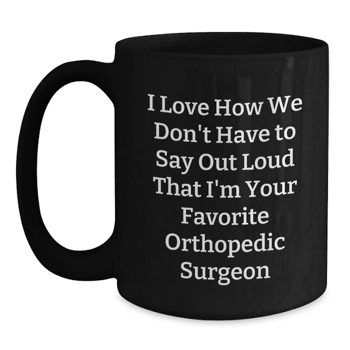 Funny Orthopedic Surgeon Gifts for Men from Friends - Black Coffee Mug, I Love How We Don't Have To Say Out Loud That I'm Your Favorite Orthopedic Surgeon - Main