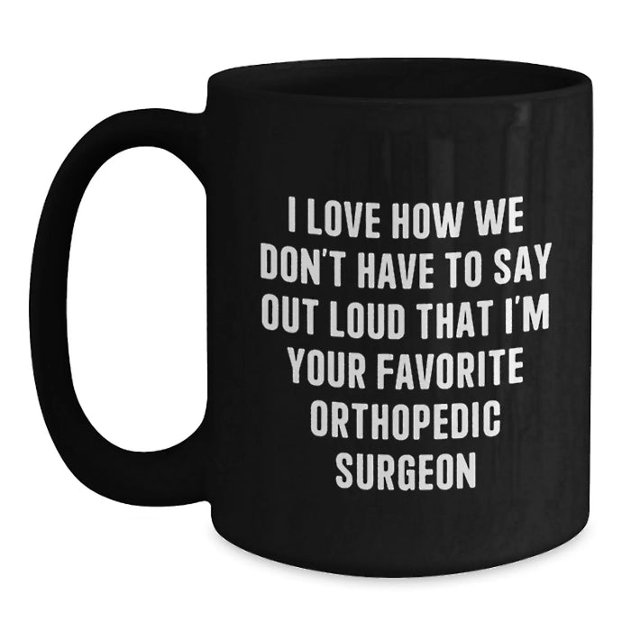 Funny Orthopedic Surgeon Gifts for Men, Best Orthopedic Surgeon Mugs, I Love How We Don't Have To Say Out Loud That I'm Your Favorite Orthopedic Surgeon, Black Coffee Mug, Christmas Unique Gifts - Main