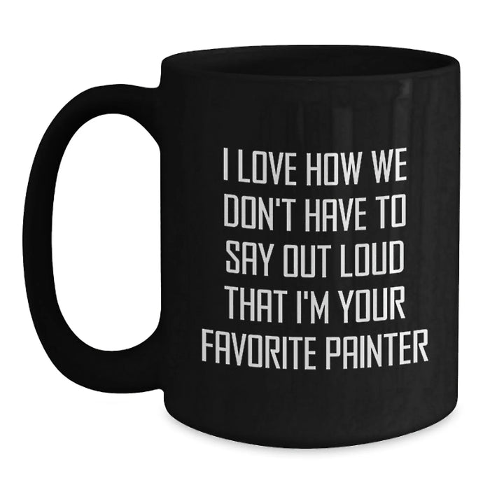 Funny Painter Gifts for Men Women Friends Coworkers Family - I Love How We Don't Have To Say Out Loud That I'm Your Favorite Painter Black Coffee Mug - Main