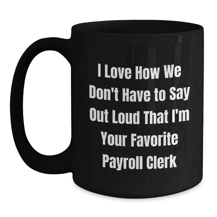 Christmas Unique Gifts for Payroll Clerks, Funny 'I Love How We Don't Have To Say Out Loud That I'm Your Favorite' Black Coffee Mug, Gifts from Coworkers to Payroll Clerks - Main