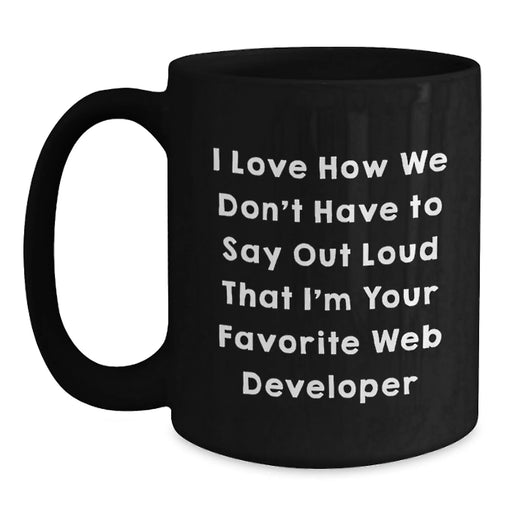 Funny Web Developer Gifts, Black Coffee Mugs for Men and Women - I Love How We Don't Have To Say Out Loud That I'm Your Favorite Web Developer - Main