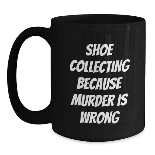 Funny Shoe Collecting Birthday Unique Gifts from Friends Black Coffee Mug with Quote 'Shoe Collecting Because Murder Is Wrong' - Main